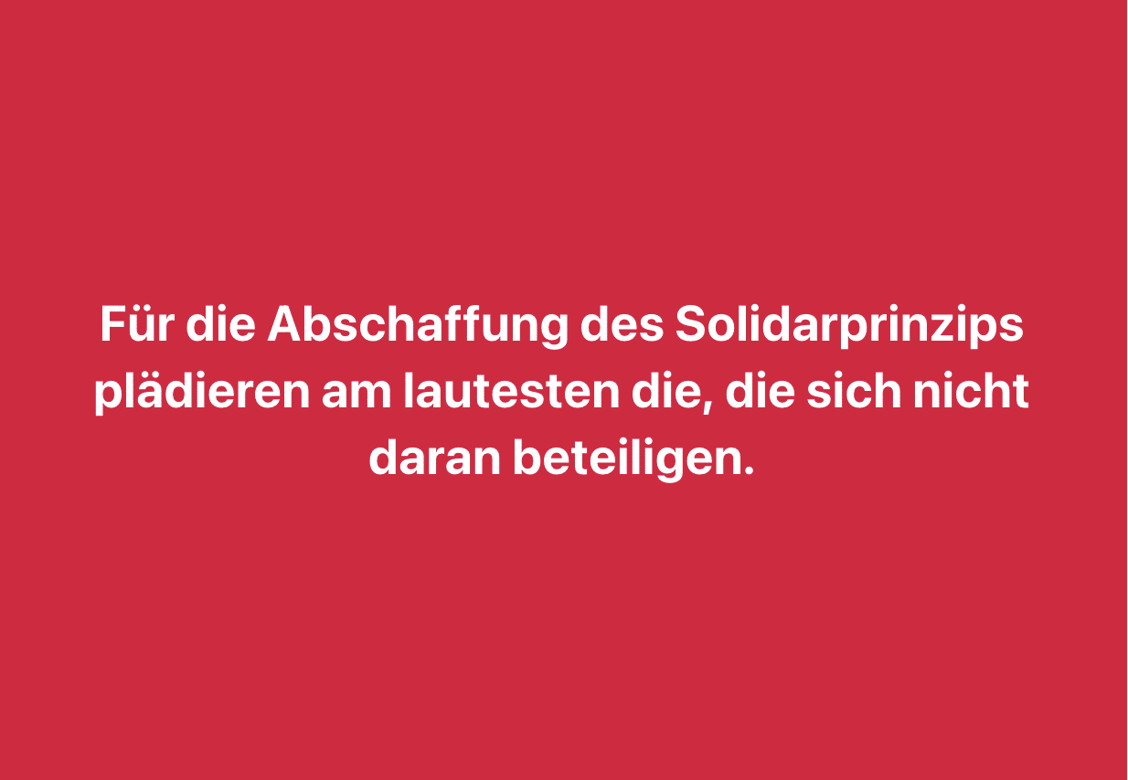 Für die Abschaffung des Solidarprinzips plädieren am lautesten die, die nichts dazu beitragen.